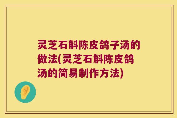 灵芝石斛陈皮鸽子汤的做法(灵芝石斛陈皮鸽汤的简易制作方法)