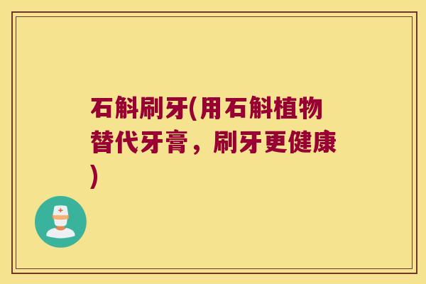 石斛刷牙(用石斛植物替代牙膏,刷牙更健康) 石斛刷牙(用石斛植物替代牙膏,刷牙更健康)