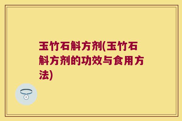 玉竹石斛方剂(玉竹石斛方剂的功效与食用方法)