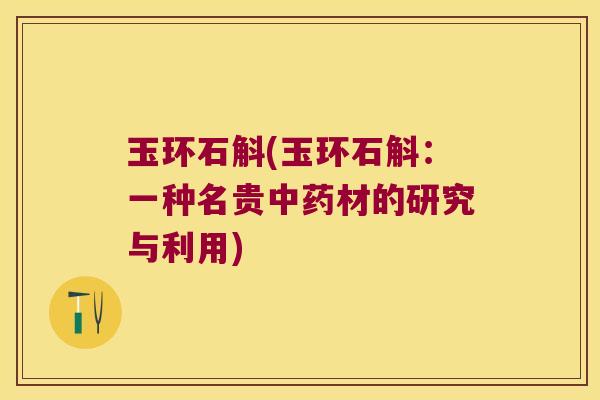 玉环石斛(玉环石斛：一种名贵中药材的研究与利用)