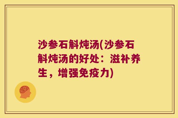 沙参石斛炖汤(沙参石斛炖汤的好处：滋补养生，增强免疫力)