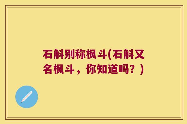 石斛别称枫斗(石斛又名枫斗，你知道吗？)