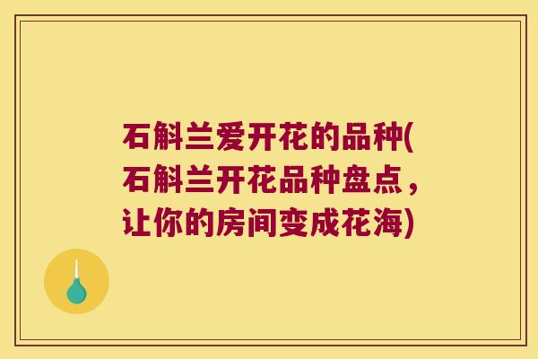 石斛兰爱开花的品种(石斛兰开花品种盘点,让你的房间变成花海) 石斛兰爱开花的品种(石斛兰开花品种盘点,让你的房间变成花海)