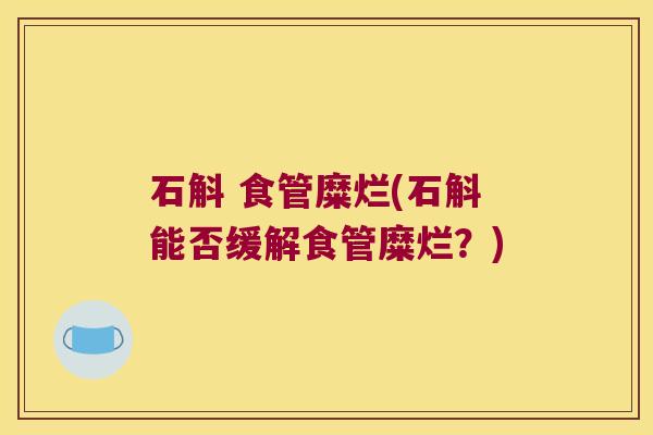 石斛 食管糜烂(石斛能否缓解食管糜烂？)