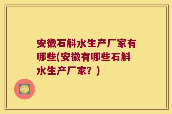 安徽石斛水生产厂家有哪些(安徽有哪些石斛水生产厂家？)