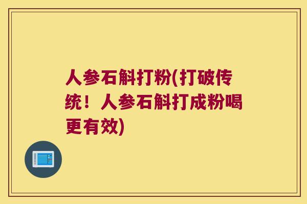 人参石斛打粉(打破传统！人参石斛打成粉喝更有效)