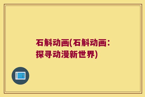 石斛动画(石斛动画：探寻动漫新世界)