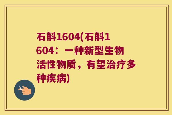 石斛1604(石斛1604：一种新型生物活性物质，有望治疗多种疾病)