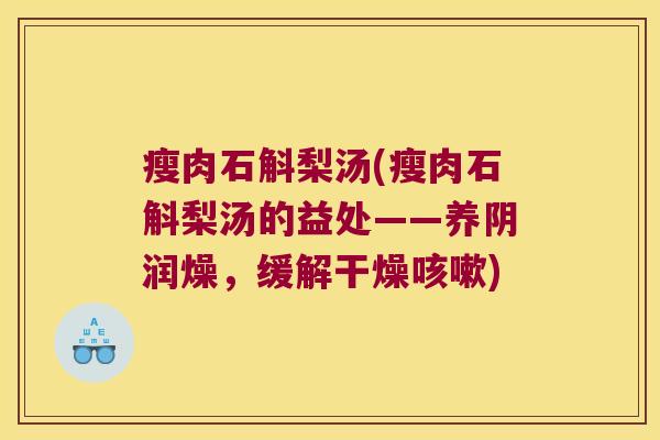 瘦肉石斛梨汤(瘦肉石斛梨汤的益处——养阴润燥,缓解干燥) 瘦肉石斛梨汤(瘦肉石斛梨汤的益处——养阴润燥,缓解干燥)