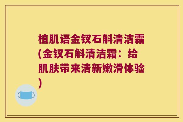 植肌语金钗石斛清洁霜(金钗石斛清洁霜：给肌肤带来清新嫩滑体验)