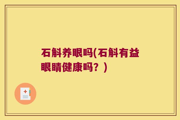 石斛养眼吗(石斛有益眼睛健康吗？)