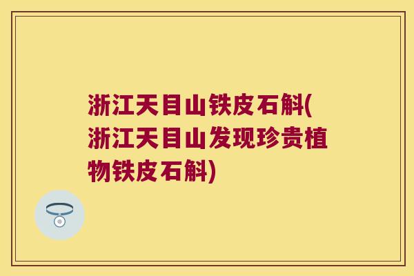 浙江天目山铁皮石斛(浙江天目山发现珍贵植物铁皮石斛)