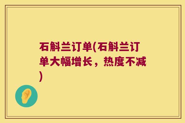石斛兰订单(石斛兰订单大幅增长，热度不减)