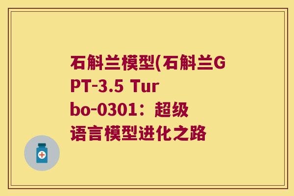 石斛兰模型(石斛兰GPT-3.5 Turbo-0301：超级语言模型进化之路
