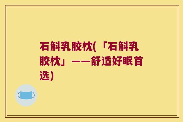 石斛乳胶枕(「石斛乳胶枕」——舒适好眠首选)