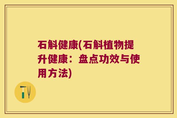 石斛健康(石斛植物提升健康：盘点功效与使用方法)