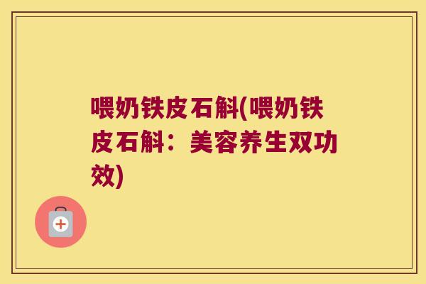 喂奶铁皮石斛(喂奶铁皮石斛：美容养生双功效)