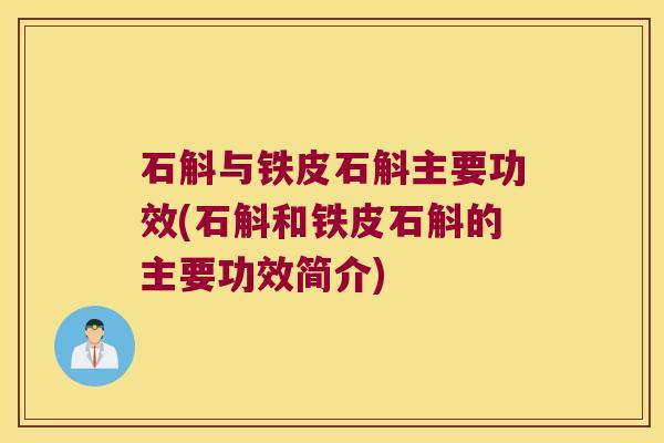 石斛与铁皮石斛主要功效(石斛和铁皮石斛的主要功效简介)