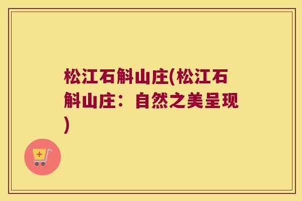 松江石斛山庄(松江石斛山庄：自然之美呈现)