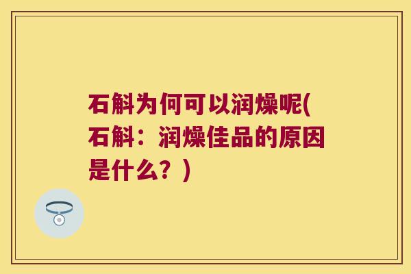 石斛为何可以润燥呢(石斛：润燥佳品的原因是什么？)
