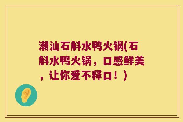 潮汕石斛水鸭火锅(石斛水鸭火锅，口感鲜美，让你爱不释口！)