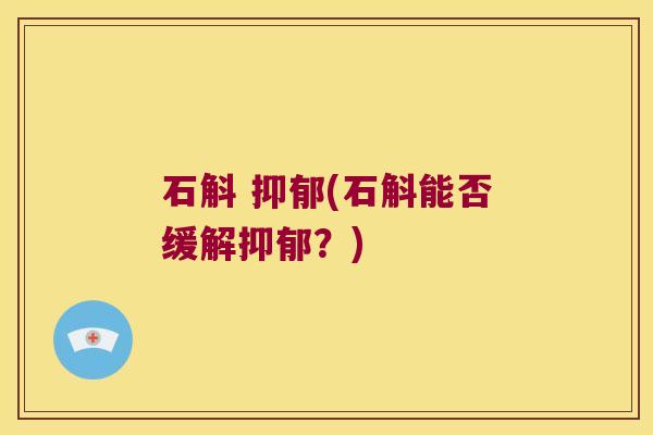 石斛 抑郁(石斛能否缓解抑郁？)