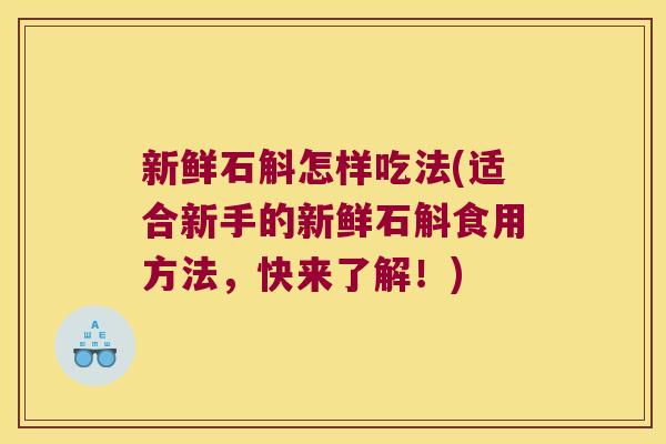 新鲜石斛怎样吃法(适合新手的新鲜石斛食用方法，快来了解！)