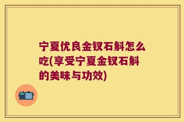 宁夏优良金钗石斛怎么吃(享受宁夏金钗石斛的美味与功效)