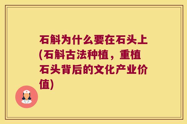 石斛为什么要在石头上(石斛古法种植，重植石头背后的文化产业价值)