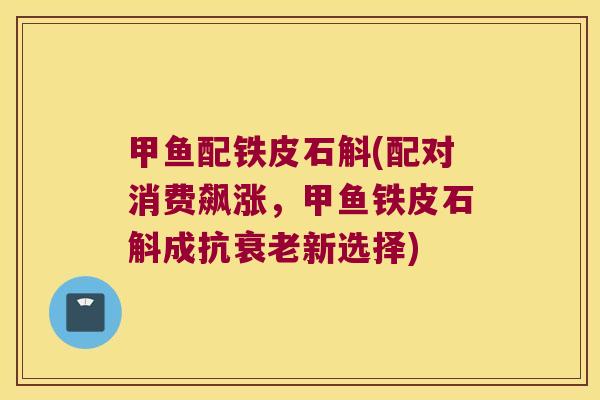 甲鱼配铁皮石斛(配对消费飙涨，甲鱼铁皮石斛成抗衰老新选择)
