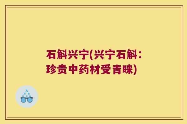 石斛兴宁(兴宁石斛：珍贵中药材受青睐)