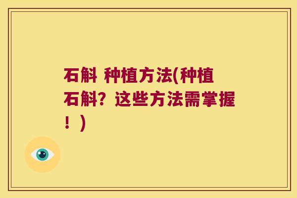 石斛 种植方法(种植石斛？这些方法需掌握！)