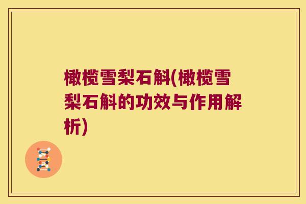 橄榄雪梨石斛(橄榄雪梨石斛的功效与作用解析)