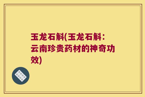 玉龙石斛(玉龙石斛：云南珍贵药材的神奇功效)