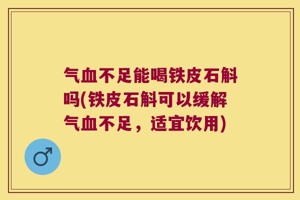 气血不足能喝铁皮石斛吗(铁皮石斛可以缓解气血不足，适宜饮用)
