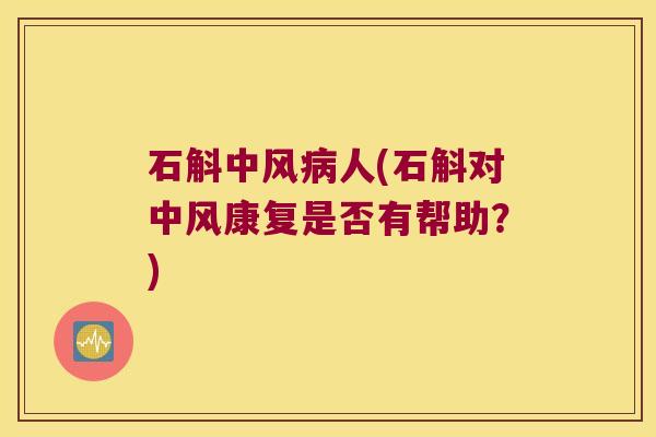 石斛中风病人(石斛对中风康复是否有帮助？)