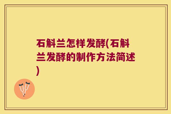 石斛兰怎样发酵(石斛兰发酵的制作方法简述) 石斛兰怎样发酵(石斛兰发酵的制作方法简述)