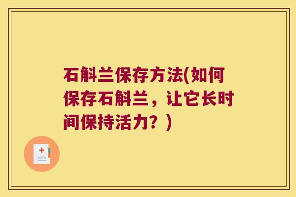 石斛兰保存方法(如何保存石斛兰,让它长时间保持活力?) 石斛兰保存方法(如何保存石斛兰,让它长时间保持活力?)