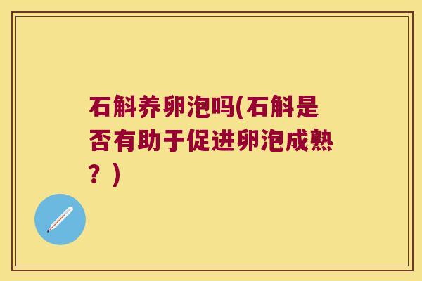 石斛养卵泡吗(石斛是否有助于促进卵泡成熟？)