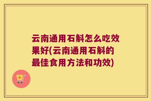 云南通用石斛怎么吃效果好(云南通用石斛的最佳食用方法和功效)