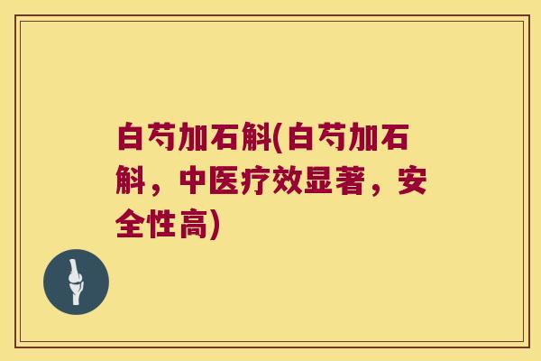 白芍加石斛(白芍加石斛，中医疗效显著，安全性高)