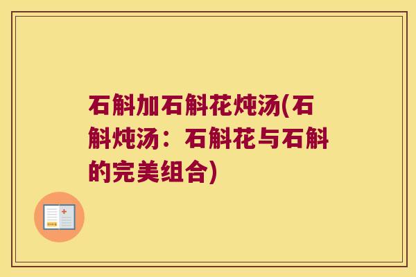 石斛加石斛花炖汤(石斛炖汤：石斛花与石斛的完美组合)