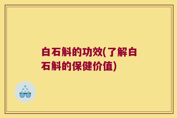 白石斛的功效(了解白石斛的保健价值) 白石斛的功效(了解白石斛的保健价值)