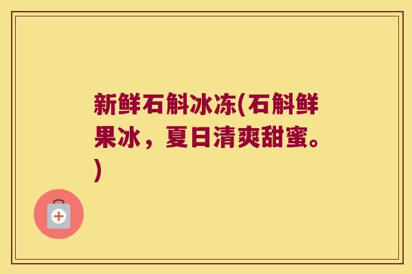 新鲜石斛冰冻(石斛鲜果冰,夏日清爽甜蜜。) 新鲜石斛冰冻(石斛鲜果冰,夏日清爽甜蜜。)