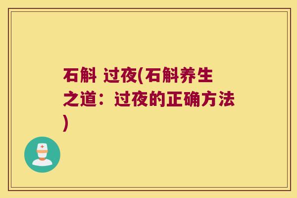 石斛 过夜(石斛养生之道：过夜的正确方法)
