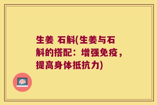 生姜 石斛(生姜与石斛的搭配：增强免疫，提高身体抵抗力)