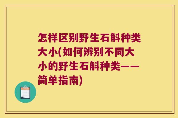怎样区别野生石斛种类大小(如何辨别不同大小的野生石斛种类——简单指南)