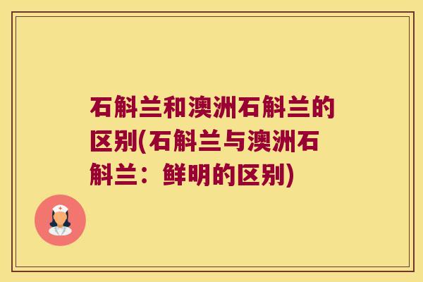 石斛兰和澳洲石斛兰的区别(石斛兰与澳洲石斛兰:鲜明的区别) 石斛兰和澳洲石斛兰的区别(石斛兰与澳洲石斛兰:鲜明的区别)