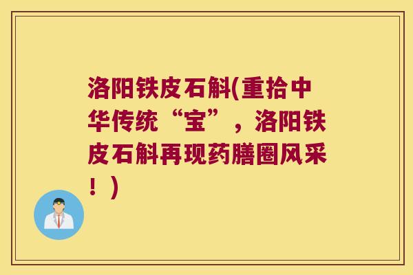 洛阳铁皮石斛(重拾中华传统“宝”，洛阳铁皮石斛再现药膳圈风采！)