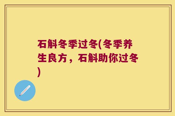 石斛冬季过冬(冬季养生良方，石斛助你过冬)